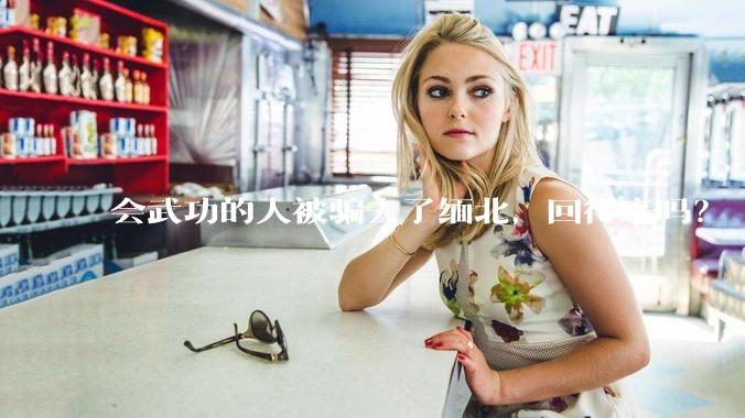 会武功的人被骗去了缅北，回得来吗？