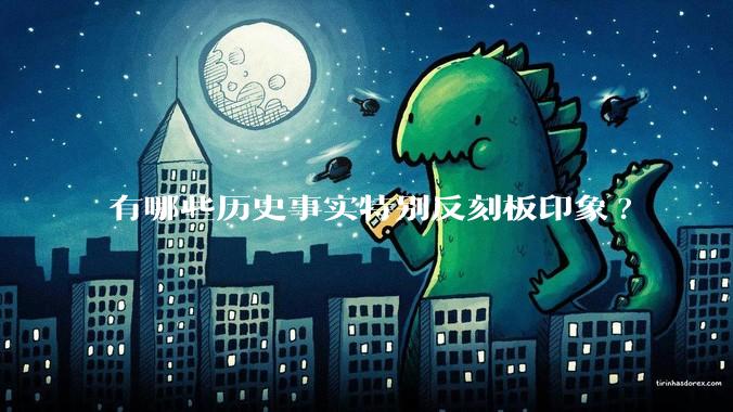 有哪些历史事实特别反刻板印象?