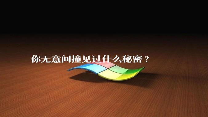你无意间撞见过什么秘密?