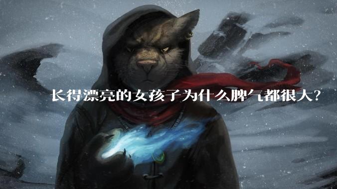 长得漂亮的女孩子为什么脾气都很大？