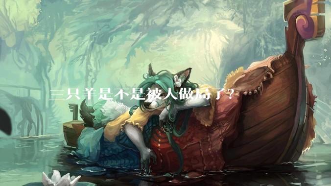 三只羊是不是被人做局了？