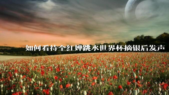 如何看待全红婵跳水世界杯摘银后发声「那咋了这就破防了」？「金牌至上」观念是对运动员的一种捆绑吗？