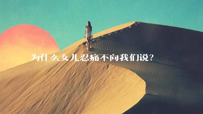 为什么女儿忍痛不向我们说？
