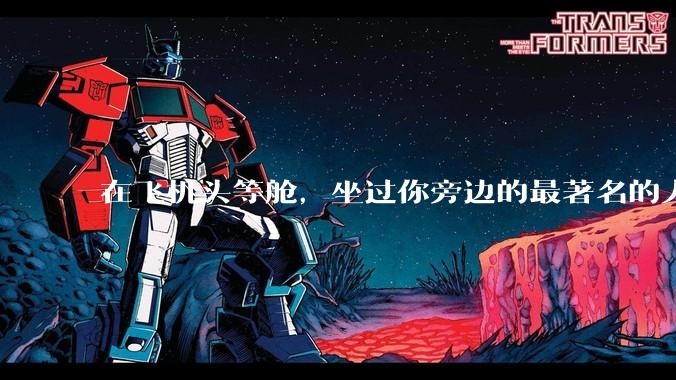 在飞机头等舱，坐过你旁边的最著名的人是谁？