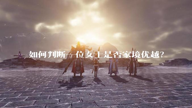 如何判断一位女士是否家境优越？