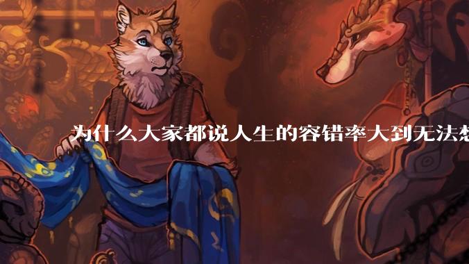 为什么大家都说人生的容错率大到无法想象?