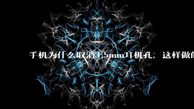 手机为什么取消3.5mm耳机孔，这样做的目的是什么？
