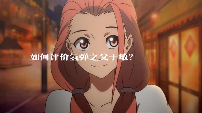 如何评价氢弹之父于敏？