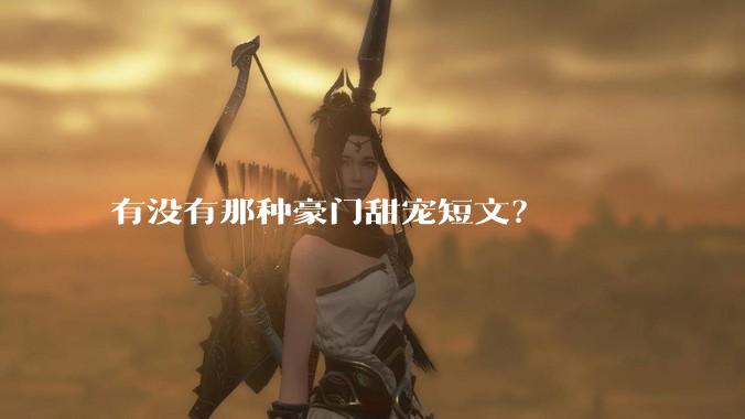 有没有那种豪门甜宠短文？