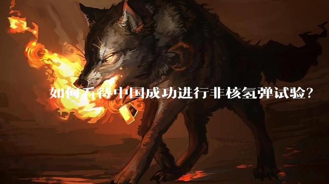 如何看待中国成功进行非核氢弹试验？
