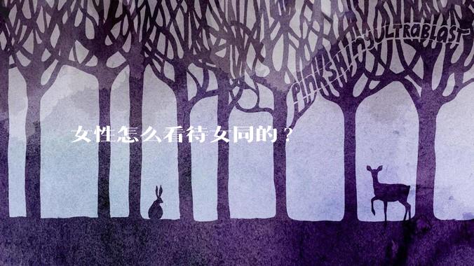 女性怎么看待女同的?