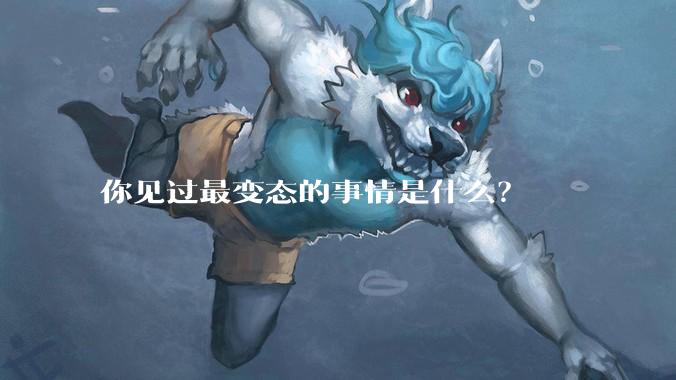 你见过最变态的事情是什么？