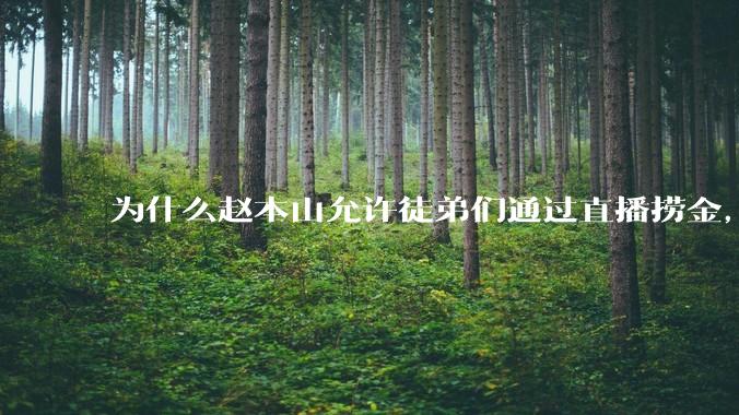 为什么赵本山允许徒弟们通过直播捞金，而郭德纲却不允许？