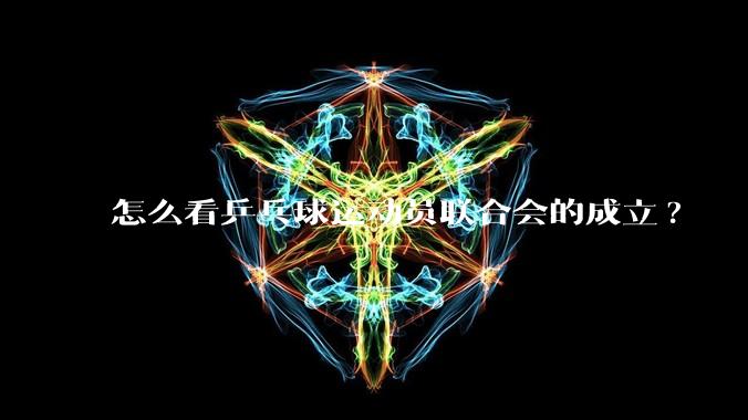 怎么看乒乓球运动员联合会的成立?