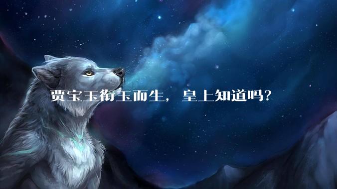 贾宝玉衔玉而生，皇上知道吗？