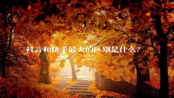抖音和快手最大的区别是什么？