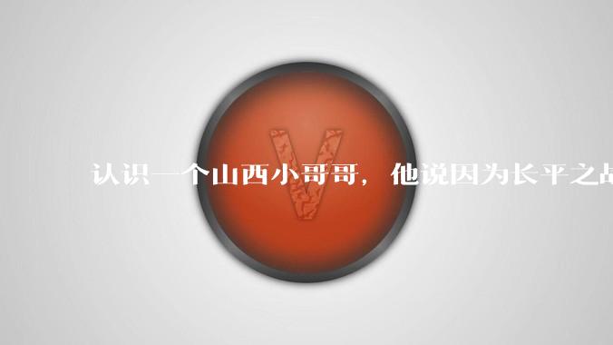 认识一个山西小哥哥，他说因为长平之战世仇不能和我谈恋爱，会不会太离谱了？