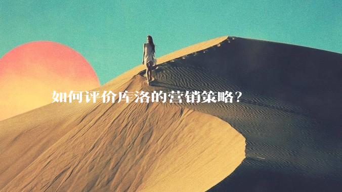 如何评价库洛的营销策略？