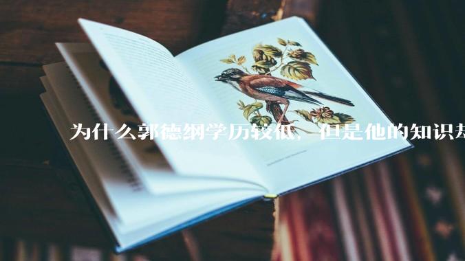 为什么郭德纲学历较低，但是他的知识却那么丰富？