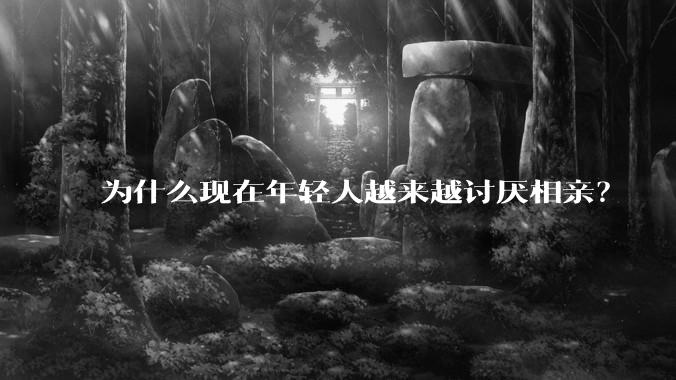 为什么现在年轻人越来越讨厌相亲？