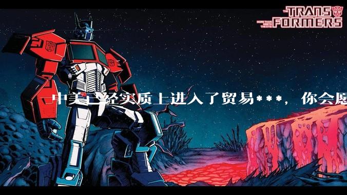 中美已经实质上进入了贸易***，你会愿意为此做什么？