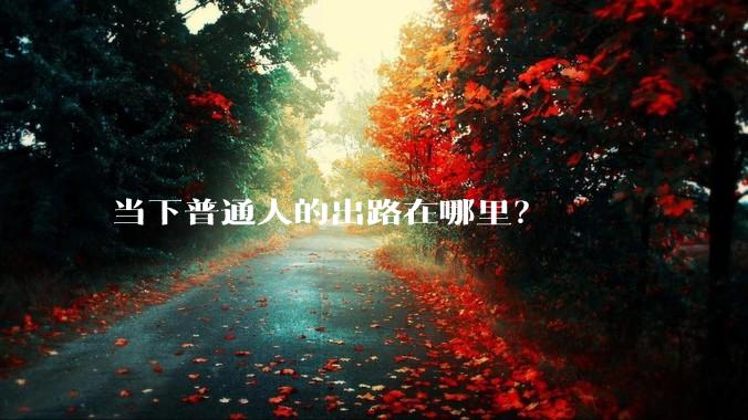 当下普通人的出路在哪里？