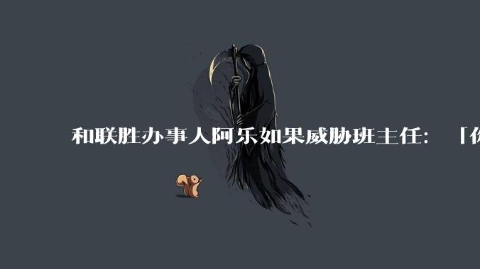 和联胜办事人阿乐如果威胁班主任：「你敢开除我儿子，我杀你全家」，这会引起什么后果？