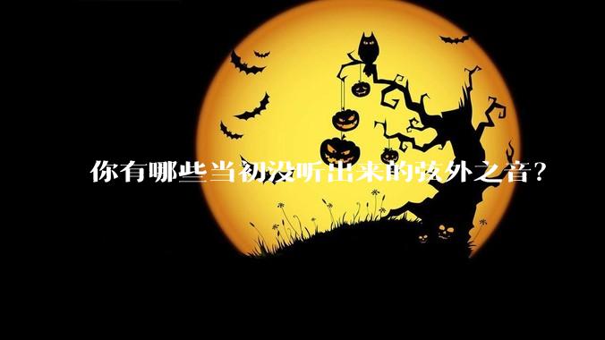 你有哪些当初没听出来的弦外之音？