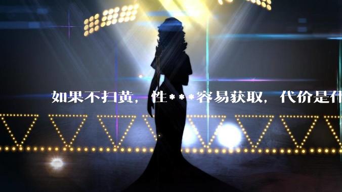 如果不扫黄，性***容易获取，代价是什么?