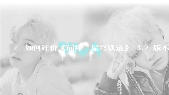 如何评价《崩坏：星穹铁道》 3.2 版本 「走过安眠地的花丛」 主线剧情？