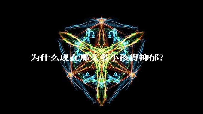 为什么现在那么多小孩得抑郁？