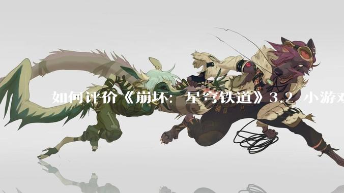 如何评价《崩坏：星穹铁道》3.2 小游戏「豹豹碰碰大作战」?