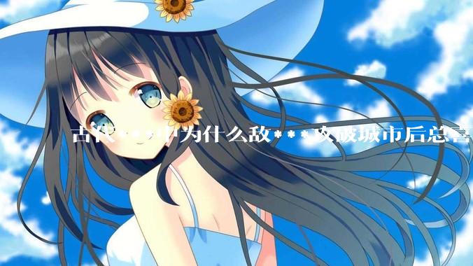 古代***中为什么敌***攻破城市后总喜欢大肆***妇女？