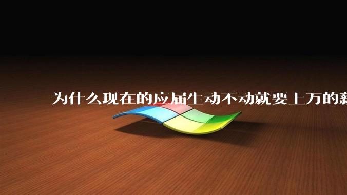 为什么现在的应届生动不动就要上万的薪资？