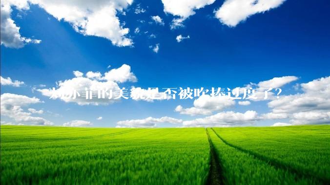刘亦菲的美貌是否被吹捧过度了？