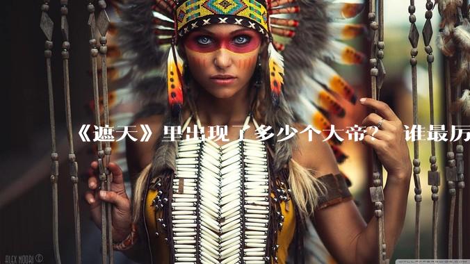 《遮天》里出现了多少个大帝？ 谁最厉害？