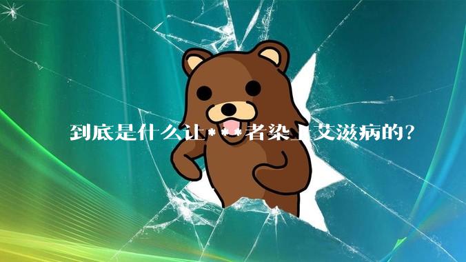 到底是什么让***者染上艾滋病的？