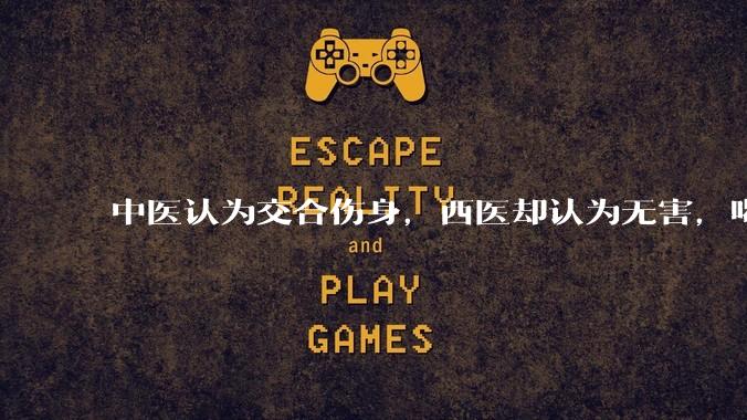 中医认为交合伤身，西医却认为无害，喝杯牛奶就补回来了，对不对？