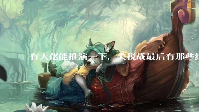 有大佬能推演一下，关税战最后有那些结局吗？