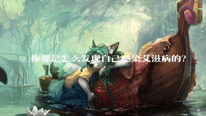 你都是怎么发现自己感染艾滋病的？